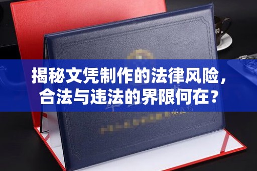 岚县揭秘文凭制作的法律风险，合法与违法的界限何在？