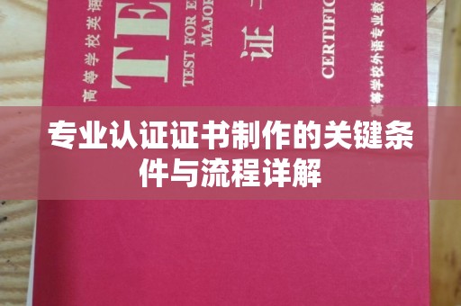 岚县专业认证证书制作的关键条件与流程详解