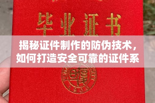岚县揭秘证件制作的防伪技术，如何打造安全可靠的证件系统