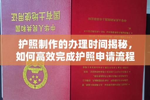 岚县护照制作的办理时间揭秘，如何高效完成护照申请流程