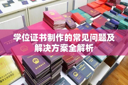 岚县学位证书制作的常见问题及解决方案全解析