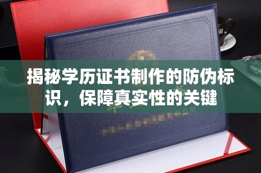 岚县揭秘学历证书制作的防伪标识，保障真实性的关键