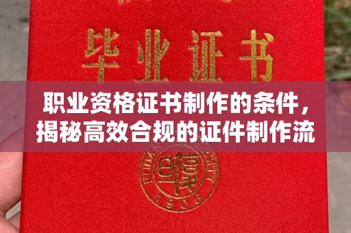 岚县职业资格证书制作的条件，揭秘高效合规的证件制作流程