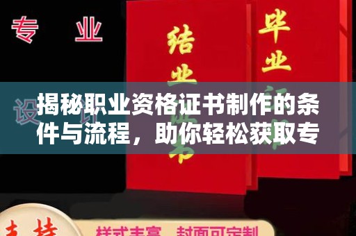 岚县揭秘职业资格证书制作的条件与流程，助你轻松获取专业认证
