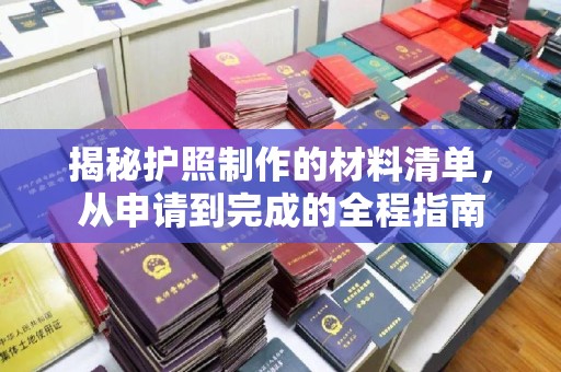 岚县揭秘护照制作的材料清单，从申请到完成的全程指南