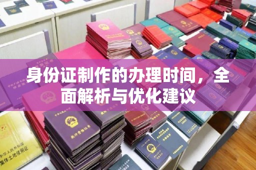 岚县身份证制作的办理时间，全面解析与优化建议