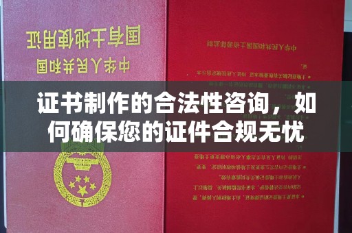 岚县证书制作的合法性咨询，如何确保您的证件合规无忧