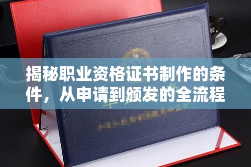 岚县揭秘职业资格证书制作的条件，从申请到颁发的全流程解析