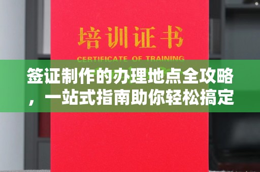 岚县签证制作的办理地点全攻略，一站式指南助你轻松搞定签证