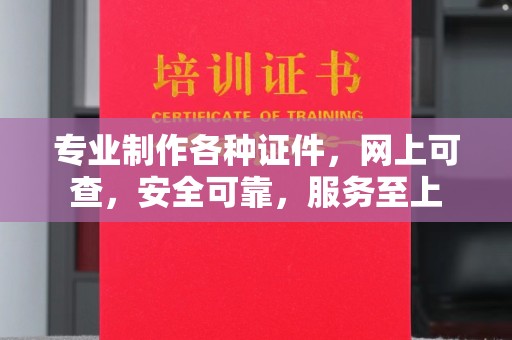 岚县专业制作各种证件，网上可查，安全可靠，服务至上